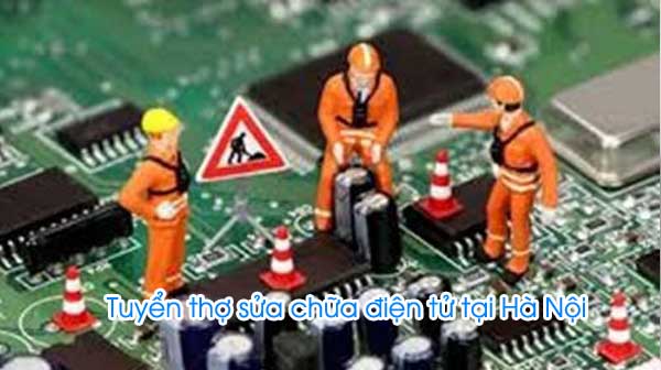 Tuyển thợ chính và thợ phụ sửa chữa điện tử tại Hà Nội